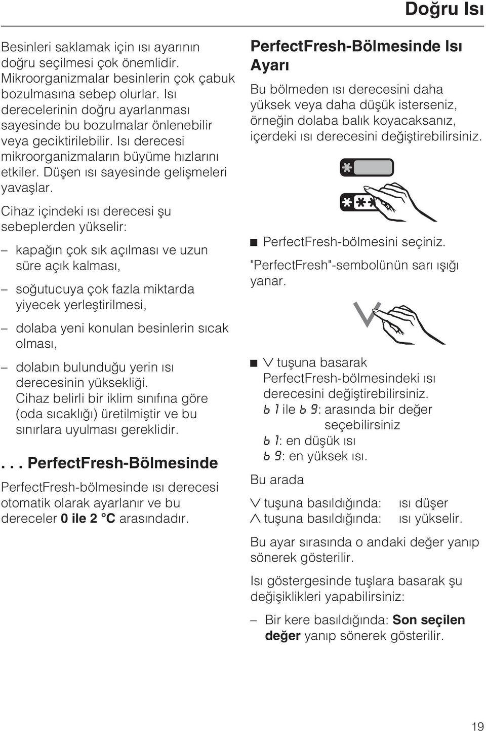 Cihaz içindeki ýsý derecesi þu sebeplerden yükselir: kapaðýn çok sýk açýlmasý ve uzun süre açýk kalmasý, soðutucuya çok fazla miktarda yiyecek yerleþtirilmesi, dolaba yeni konulan besinlerin sýcak