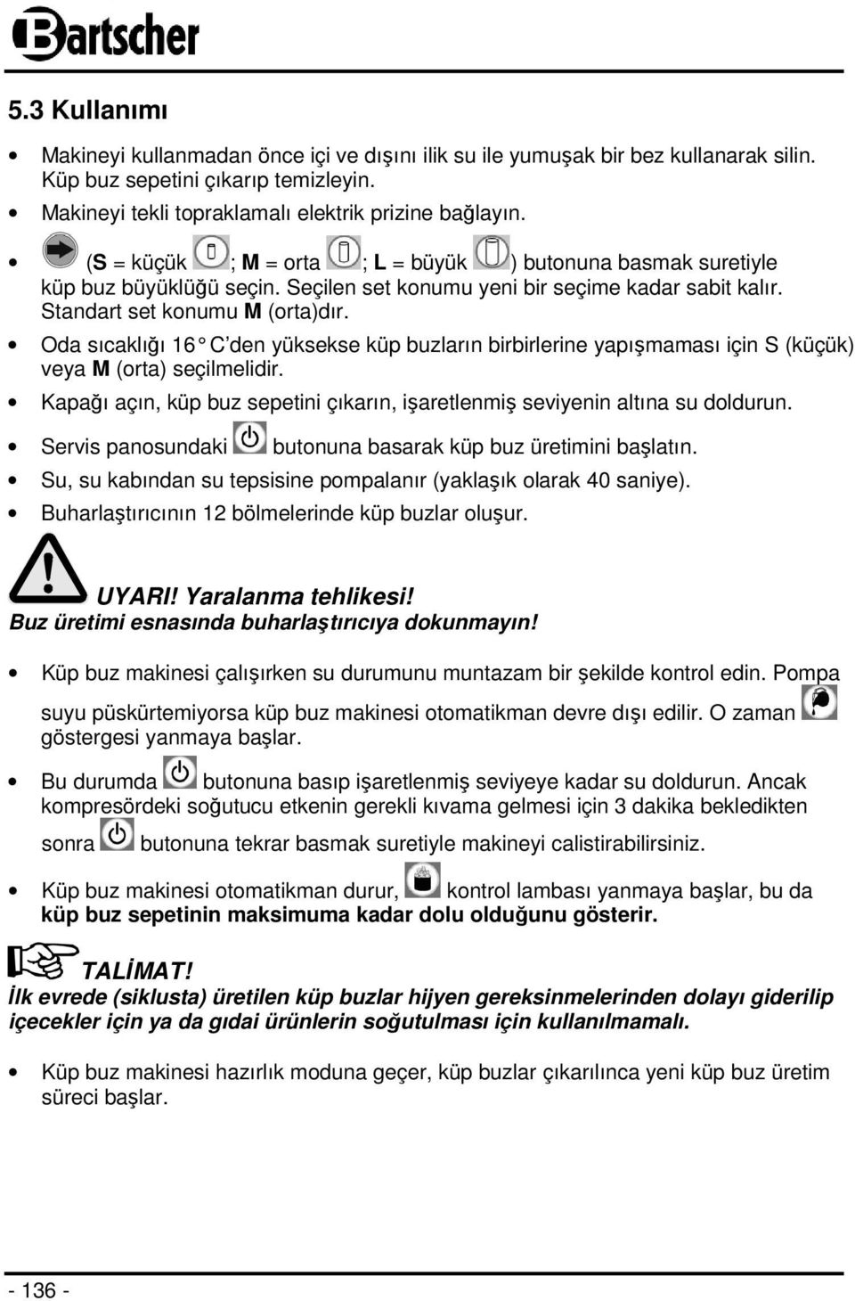 Oda sıcaklığı 16 C den yüksekse küp buzların birbirlerine yapışmaması için S (küçük) veya M (orta) seçilmelidir. Kapağı açın, küp buz sepetini çıkarın, işaretlenmiş seviyenin altına su doldurun.