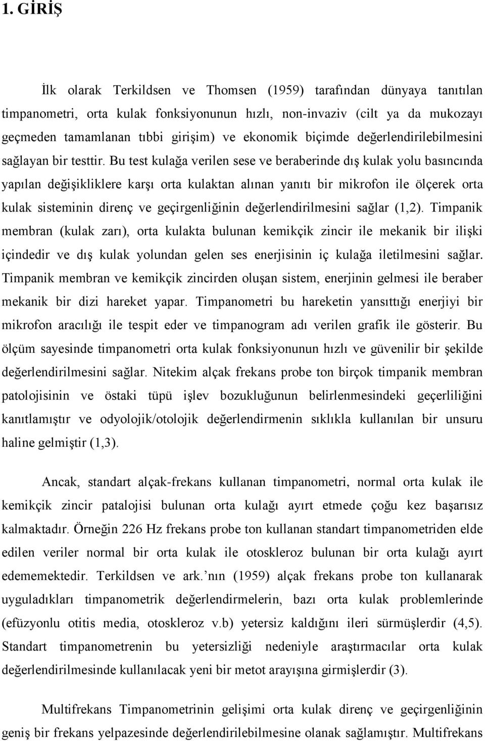 Bu test kulağa verilen sese ve beraberinde dış kulak yolu basıncında yapılan değişikliklere karşı orta kulaktan alınan yanıtı bir mikrofon ile ölçerek orta kulak sisteminin direnç ve geçirgenliğinin