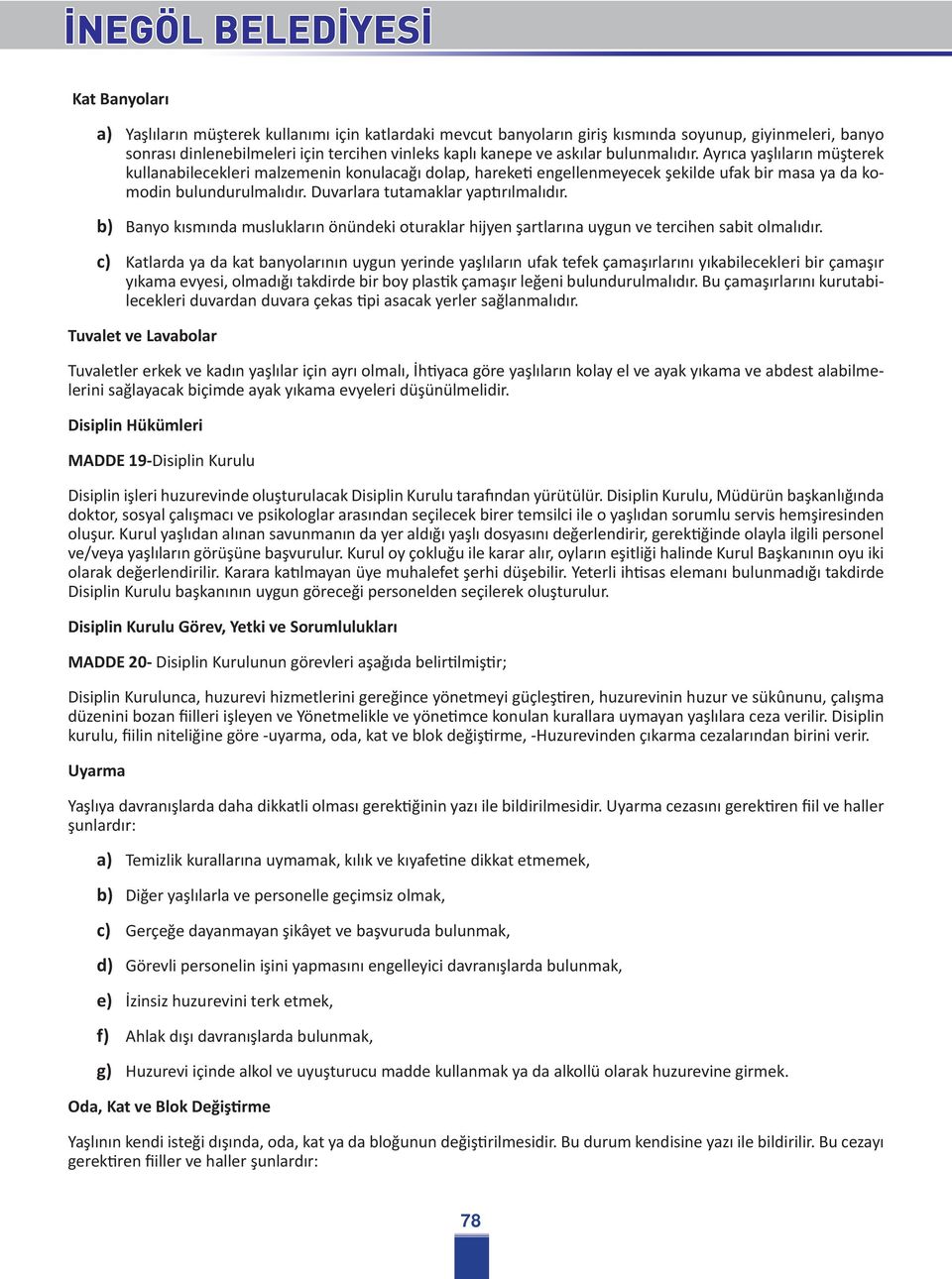 Duvarlara tutamaklar yaptırılmalıdır. b) Banyo kısmında muslukların önündeki oturaklar hijyen şartlarına uygun ve tercihen sabit olmalıdır.