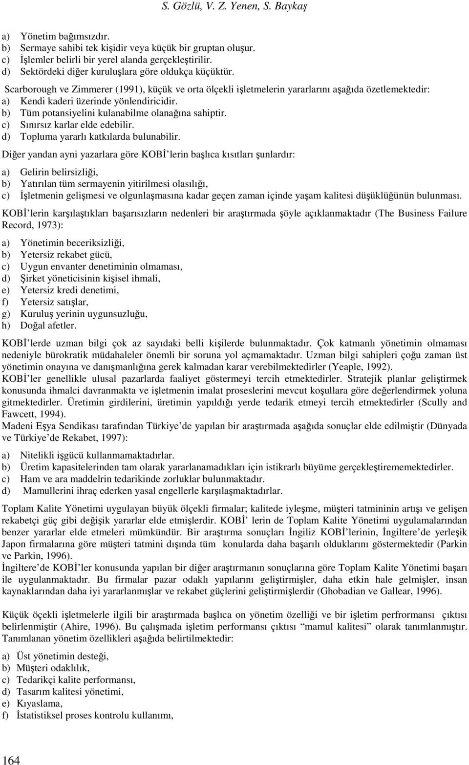 b) Tüm potansiyelini kulanabilme olanağına sahiptir. c) Sınırsız karlar elde edebilir. d) Topluma yararlı katkılarda bulunabilir.