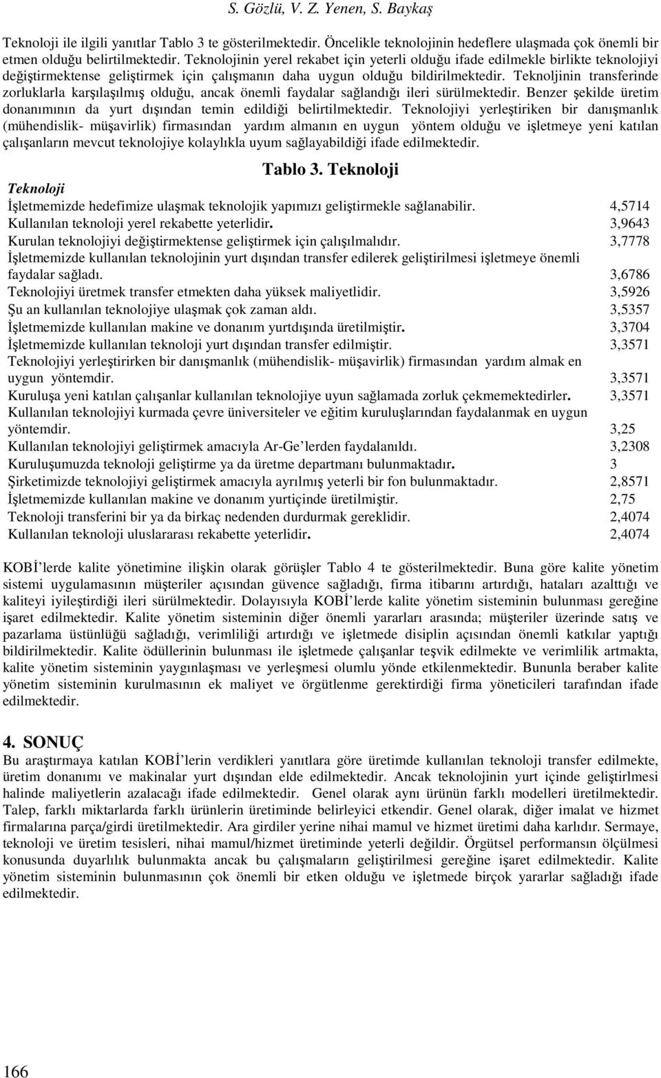 Teknoljinin transferinde zorluklarla karşılaşılmış olduğu, ancak önemli faydalar sağlandığı ileri sürülmektedir. Benzer şekilde üretim donanımının da yurt dışından temin edildiği belirtilmektedir.