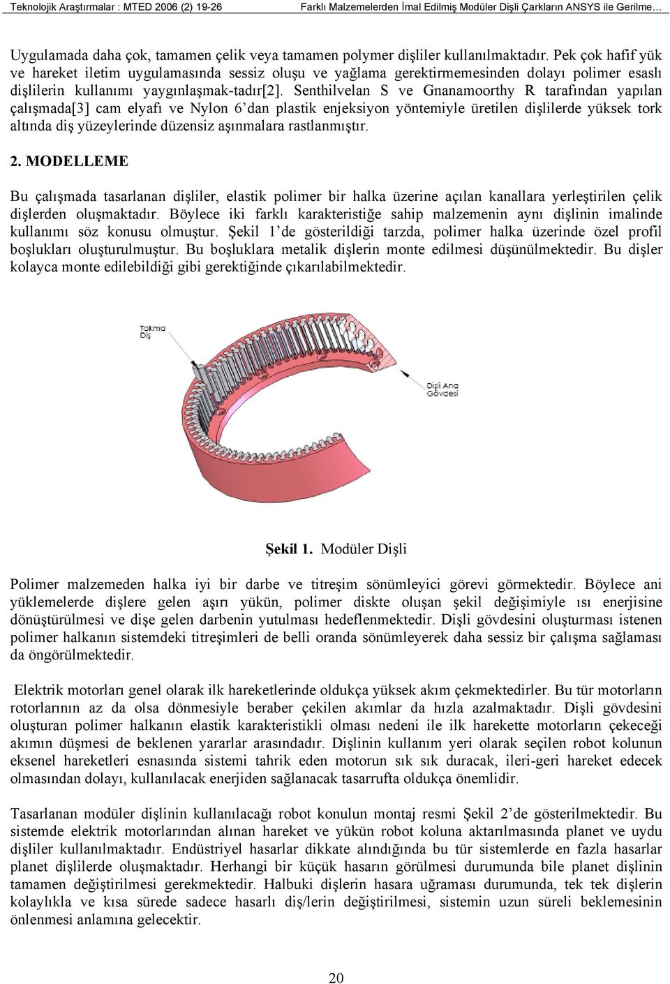 Senthilvelan S ve Gnanamoorthy R tarafından yapılan çalışmada[3] cam elyafı ve Nylon 6 dan plastik enjeksiyon yöntemiyle üretilen dişlilerde yüksek tork altında diş yüzeylerinde düzensiz aşınmalara