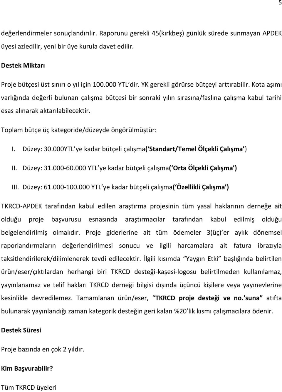 Toplam bütçe üç kategoride/düzeyde öngörülmüştür: I. Düzey: 30.000YTL ye kadar bütçeli çalışma( Standart/Temel Ölçekli Çalışma ) II. Düzey: 31.000-60.