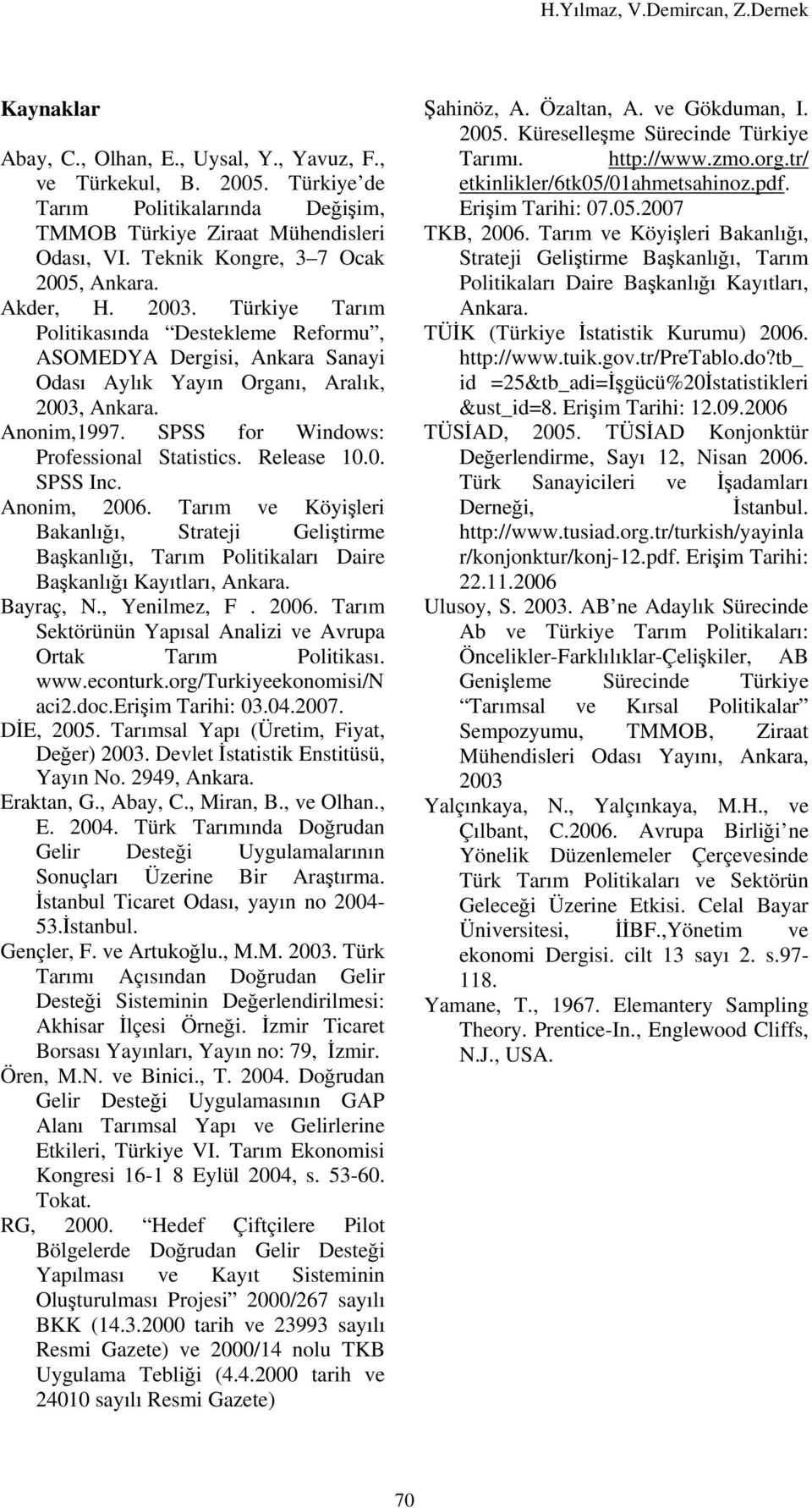 Release 10.0. SPSS Inc. Anonim, 2006. Tarım ve Köyişleri Bakanlığı, Strateji Geliştirme Başkanlığı, Tarım Politikaları Daire Başkanlığı Kayıtları, Ankara. Bayraç, N., Yenilmez, F. 2006. Tarım Sektörünün Yapısal Analizi ve Avrupa Ortak Tarım Politikası.