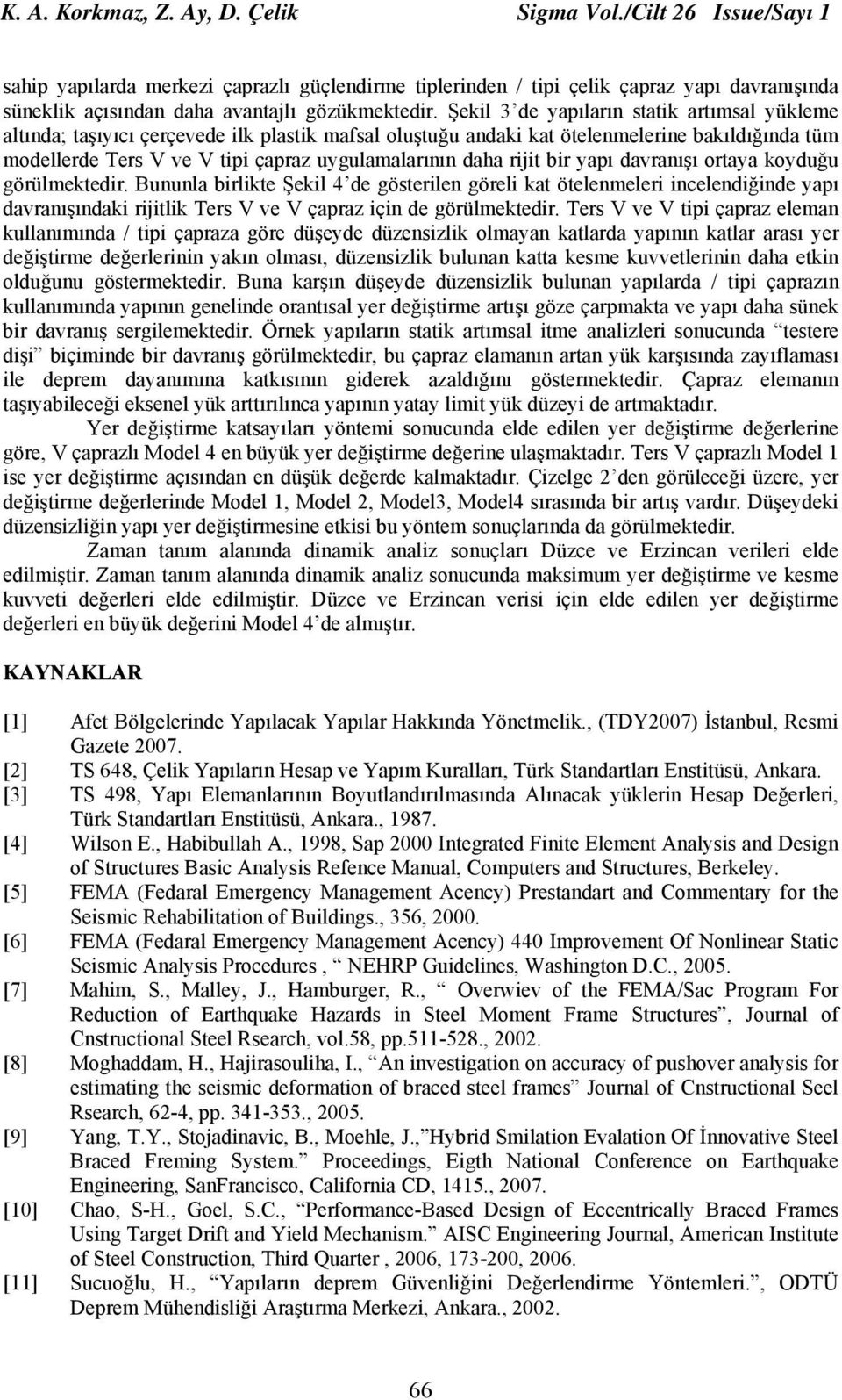 Şekil de yapıların statik artımsal yükleme altında; taşıyıcı çerçevede ilk plastik mafsal oluştuğu andaki kat ötelenmelerine bakıldığında tüm modellerde Ters V ve V tipi çapraz uygulamalarının daha