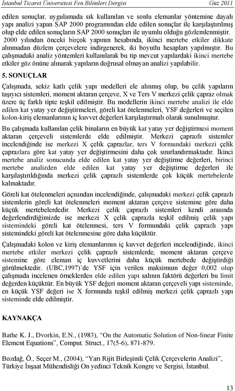 000 yılından önceki birçok yapının hesabında, ikinci mertebe etkiler dikkate alınmadan düzlem çerçevelere indirgenerek, iki boyutlu hesapları yapılmıştır.