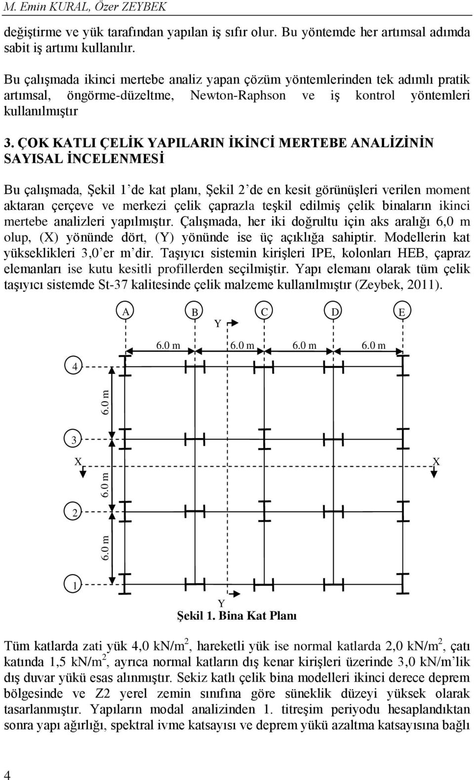 ÇOK KATLI ÇELİK YAPILARIN İKİNCİ MERTEBE ANALİZİNİN SAYISAL İNCELENMESİ Bu çalışmada, Şekil de kat planı, Şekil de en kesit görünüşleri verilen moment aktaran çerçeve ve merkezi çelik çaprazla teşkil