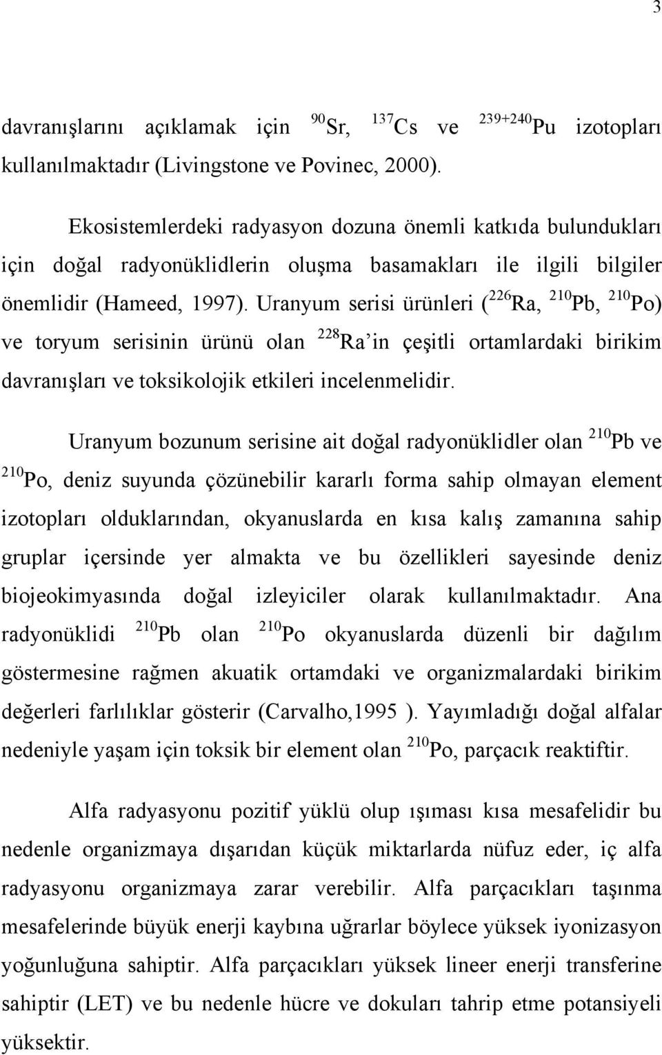 Uranyum serisi ürünleri ( 226 Ra, 210 Pb, 210 Po) ve toryum serisinin ürünü olan 228 Ra in çeşitli ortamlardaki birikim davranışları ve toksikolojik etkileri incelenmelidir.