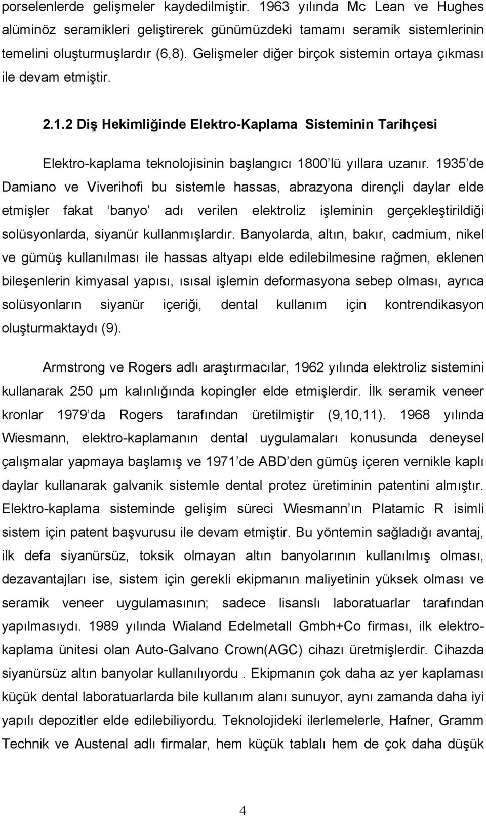 1935 de Damiano ve Viverihofi bu sistemle hassas, abrazyona dirençli daylar elde etmişler fakat banyo adı verilen elektroliz işleminin gerçekleştirildiği solüsyonlarda, siyanür kullanmışlardır.