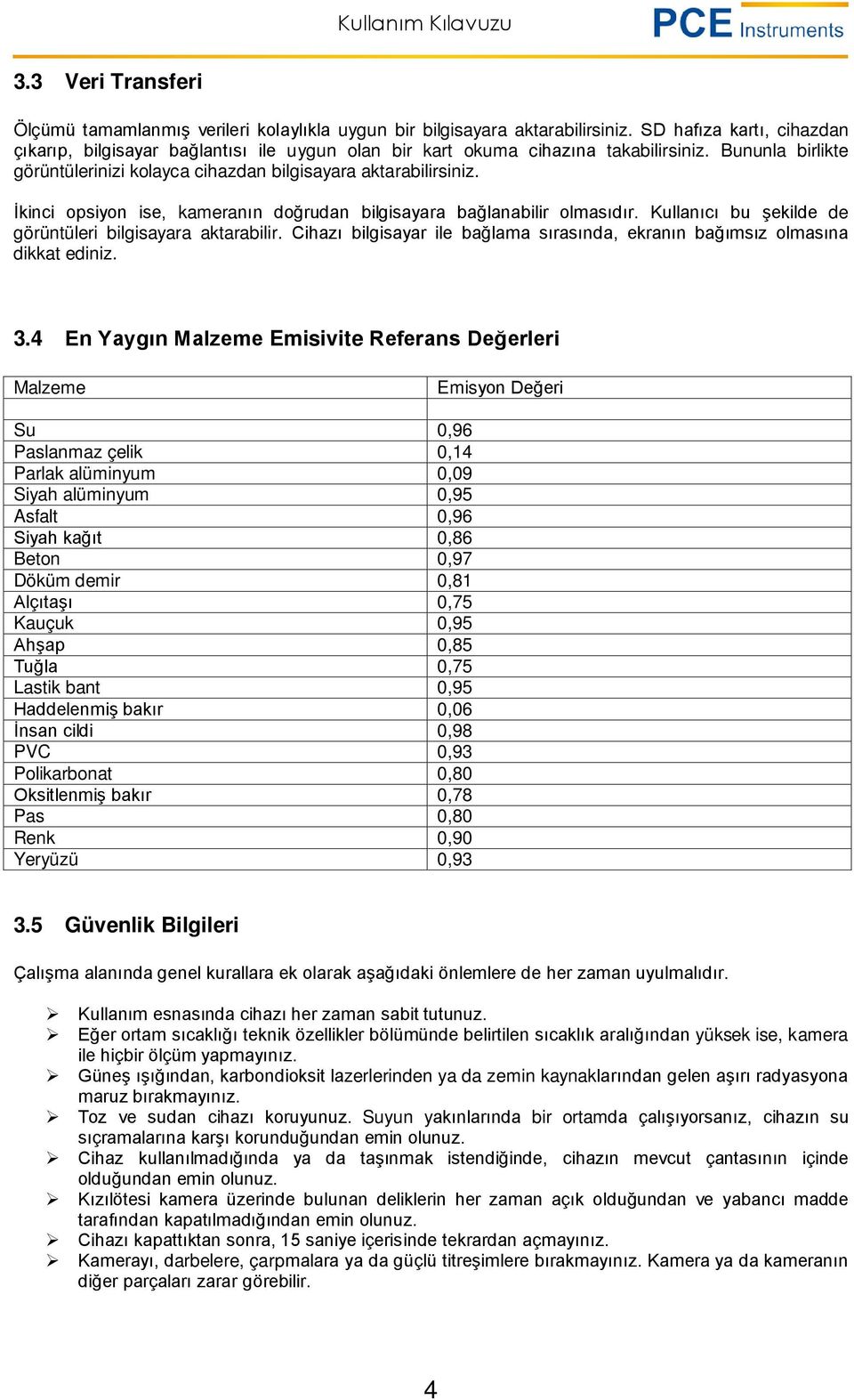 İkinci opsiyon ise, kameranın doğrudan bilgisayara bağlanabilir olmasıdır. Kullanıcı bu şekilde de görüntüleri bilgisayara aktarabilir.