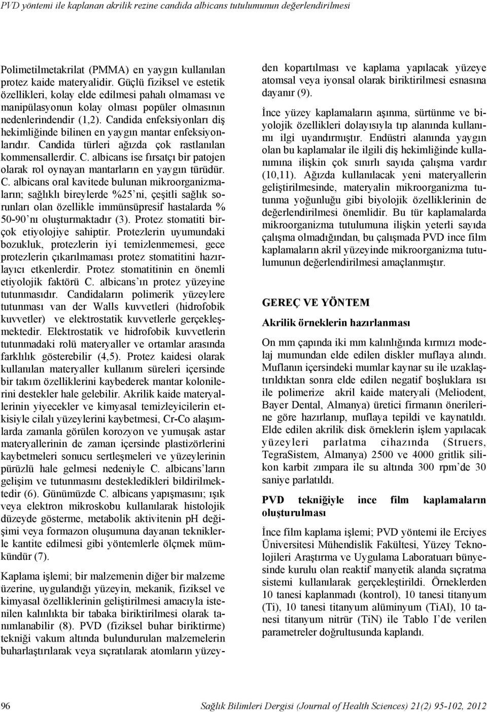 Güçlü fiziksel ve estetik özellikleri, kolay elde edilmesi pahalı olmaması ve manipülasyonun kolay olması popüler olmasının nedenlerindendir (1,2).