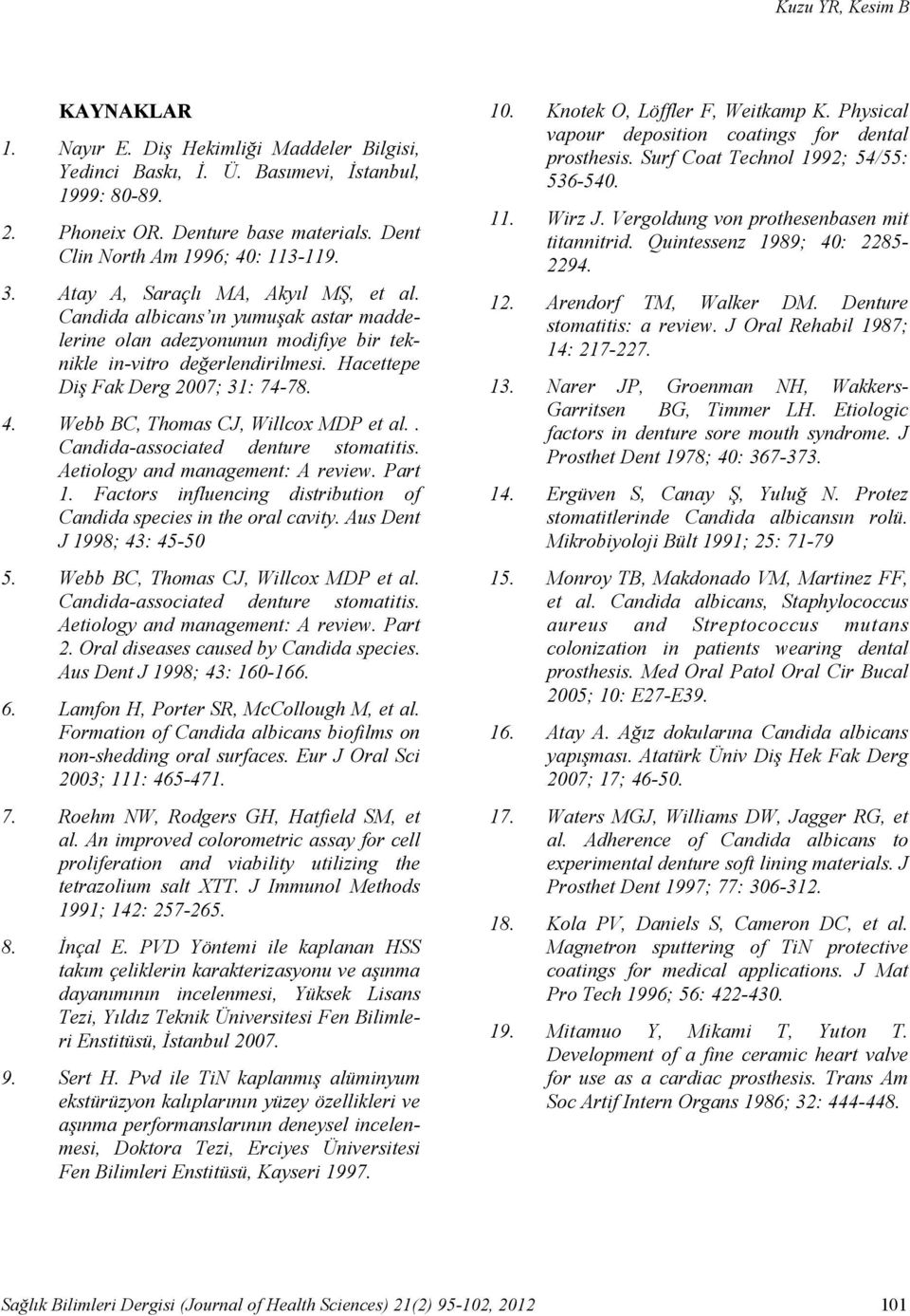 Hacettepe Diş Fak Derg 2007; 31: 74-78. 4. Webb BC, Thomas CJ, Willcox MDP et al.. Candida-associated denture stomatitis. Aetiology and management: A review. Part 1.