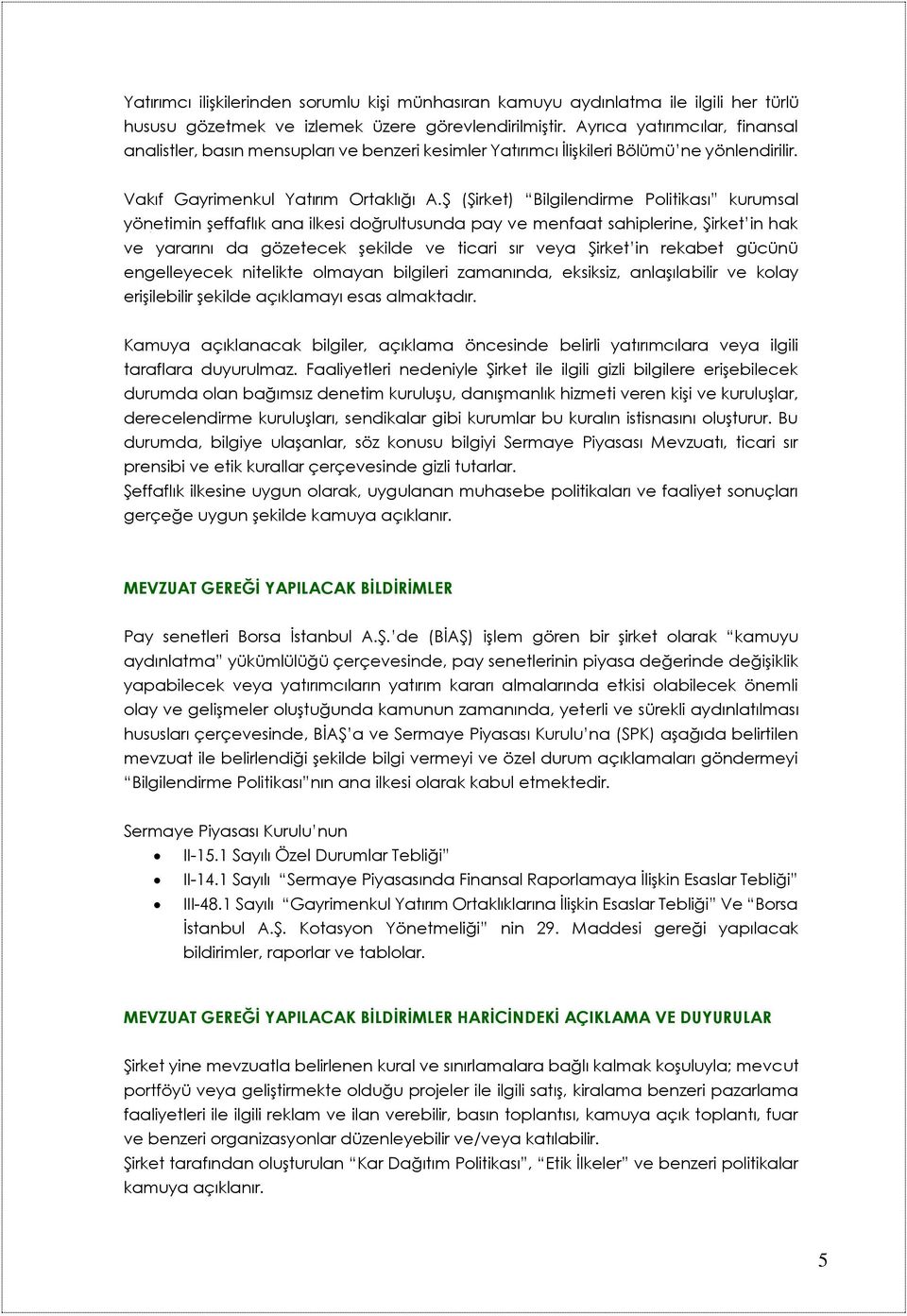 Ş (Şirket) Bilgilendirme Politikası kurumsal yönetimin şeffaflık ana ilkesi doğrultusunda pay ve menfaat sahiplerine, Şirket in hak ve yararını da gözetecek şekilde ve ticari sır veya Şirket in