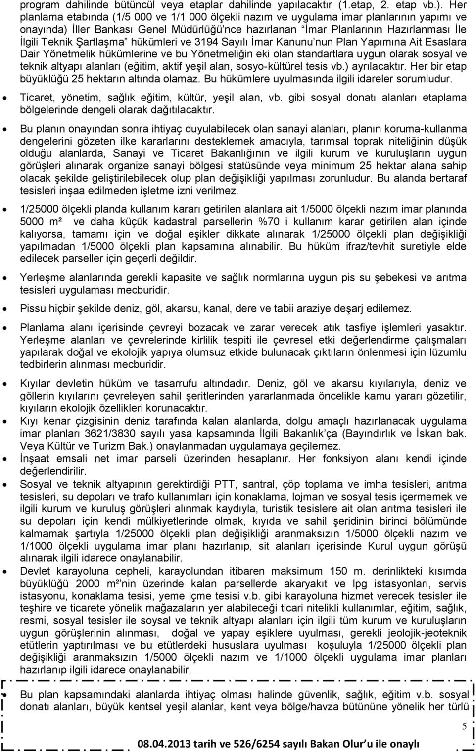 Şartlaşma hükümleri ve 3194 Sayılı İmar Kanunu nun Plan Yapımına Ait Esaslara Dair Yönetmelik hükümlerine ve bu Yönetmeliğin eki olan standartlara uygun olarak sosyal ve teknik altyapı alanları