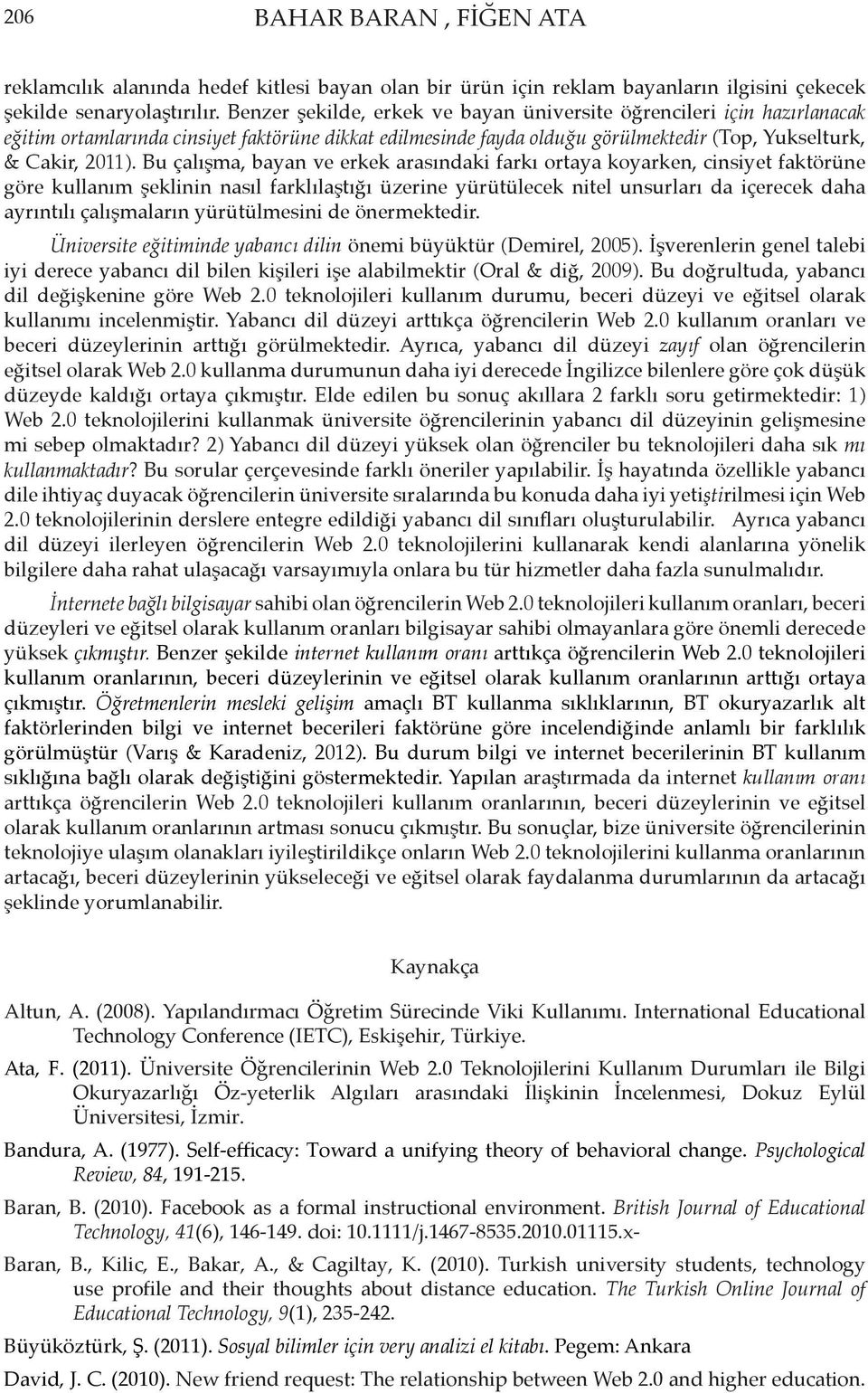 Bu çalışma, bayan ve erkek arasındaki farkı ortaya koyarken, cinsiyet faktörüne göre kullanım şeklinin nasıl farklılaştığı üzerine yürütülecek nitel unsurları da içerecek daha ayrıntılı çalışmaların