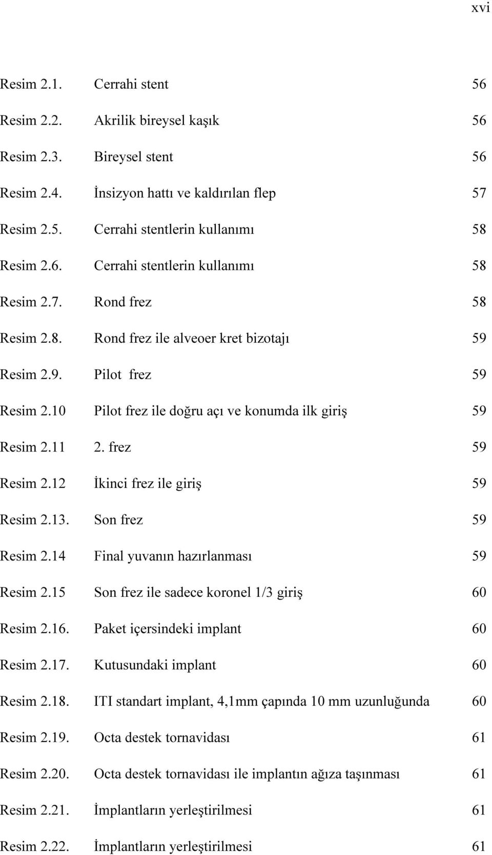 Son frez 59 Resim 2.14 Final yuvanın hazırlanması 59 Resim 2.15 Son frez ile sadece koronel 1/3 giriş 60 Resim 2.16. Paket içersindeki implant 60 Resim 2.17. Kutusundaki implant 60 Resim 2.18.