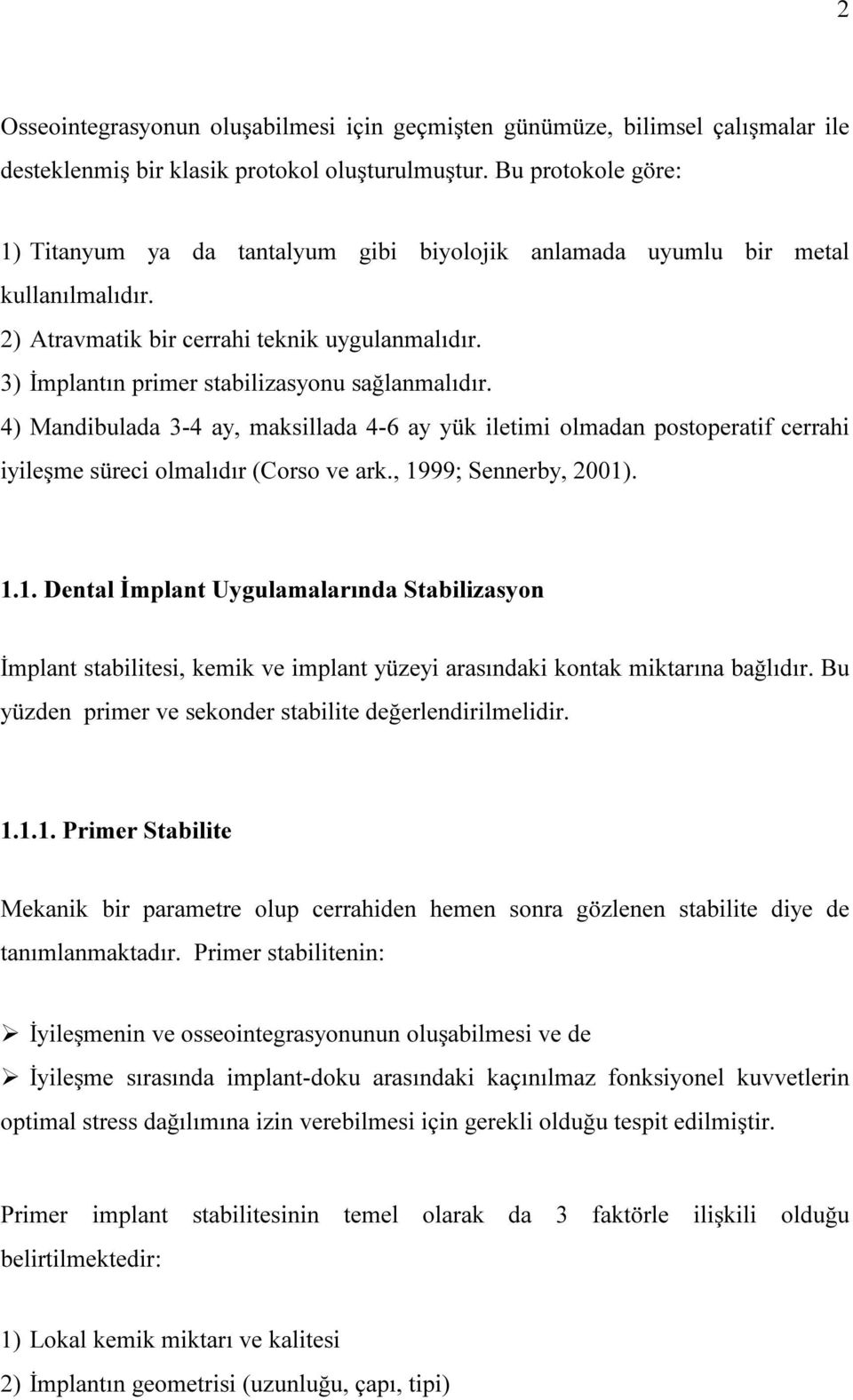 3) İmplantın primer stabilizasyonu sağlanmalıdır. 4) Mandibulada 3-4 ay, maksillada 4-6 ay yük iletimi olmadan postoperatif cerrahi iyileşme süreci olmalıdır (Corso ve ark., 19