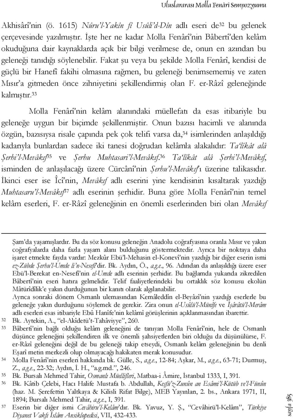 Fakat şu veya bu şekilde Molla Fenârî, kendisi de güçlü bir Hanefî fakihi olmasına rağmen, bu geleneği benimsememiş ve zaten Mısır a gitmeden önce zihniyetini şekillendirmiş olan F.