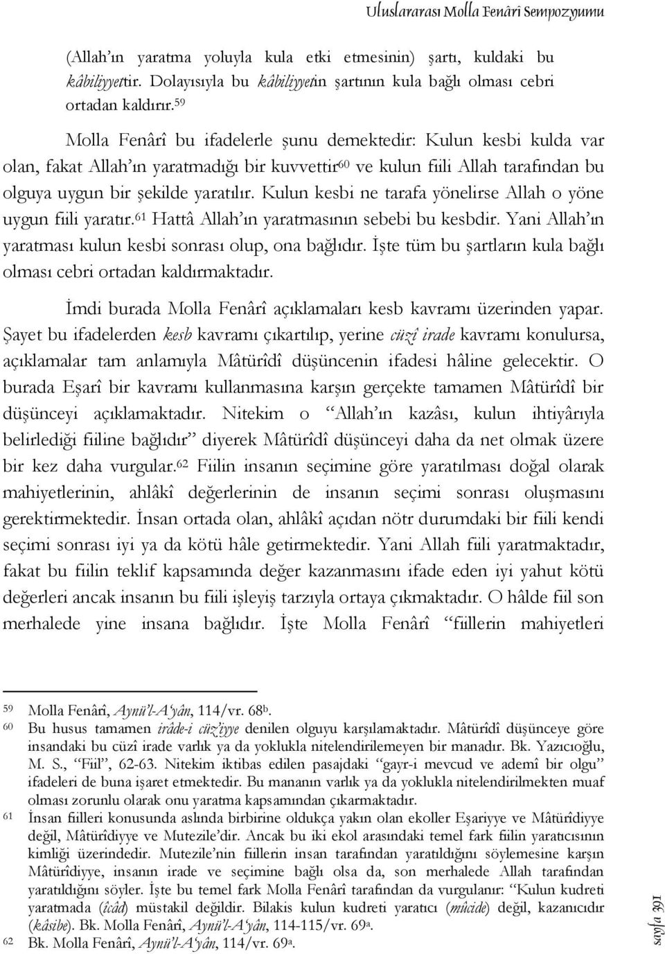 Kulun kesbi ne tarafa yönelirse Allah o yöne uygun fiili yaratır. 61 Hattâ Allah ın yaratmasının sebebi bu kesbdir. Yani Allah ın yaratması kulun kesbi sonrası olup, ona bağlıdır.