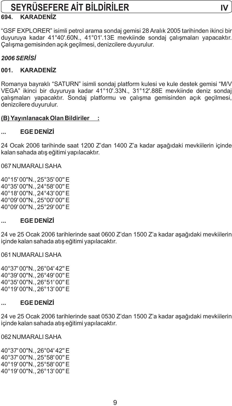 KARADENÝZ Romanya bayraklý SATURN isimli sondaj platform kulesi ve kule destek gemisi M/V VEGA ikinci bir duyuruya kadar 41 10'.33N., 31 12'.88E mevkiinde deniz sondaj çalýþmalarý yapacaktýr.