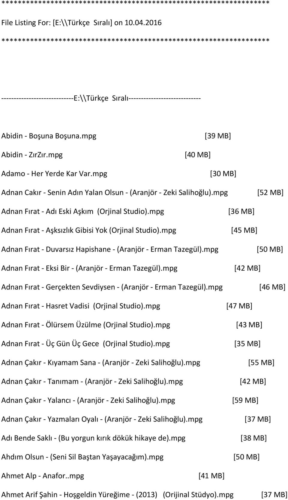 mpg Adamo - Her Yerde Kar Var.mpg *39 MB+ [30 MB] Adnan Cakır - Senin Adın Yalan Olsun - (Aranjör - Zeki Salihoğlu).mpg *52 MB+ Adnan Fırat - Adı Eski Aşkım (Orjinal Studio).