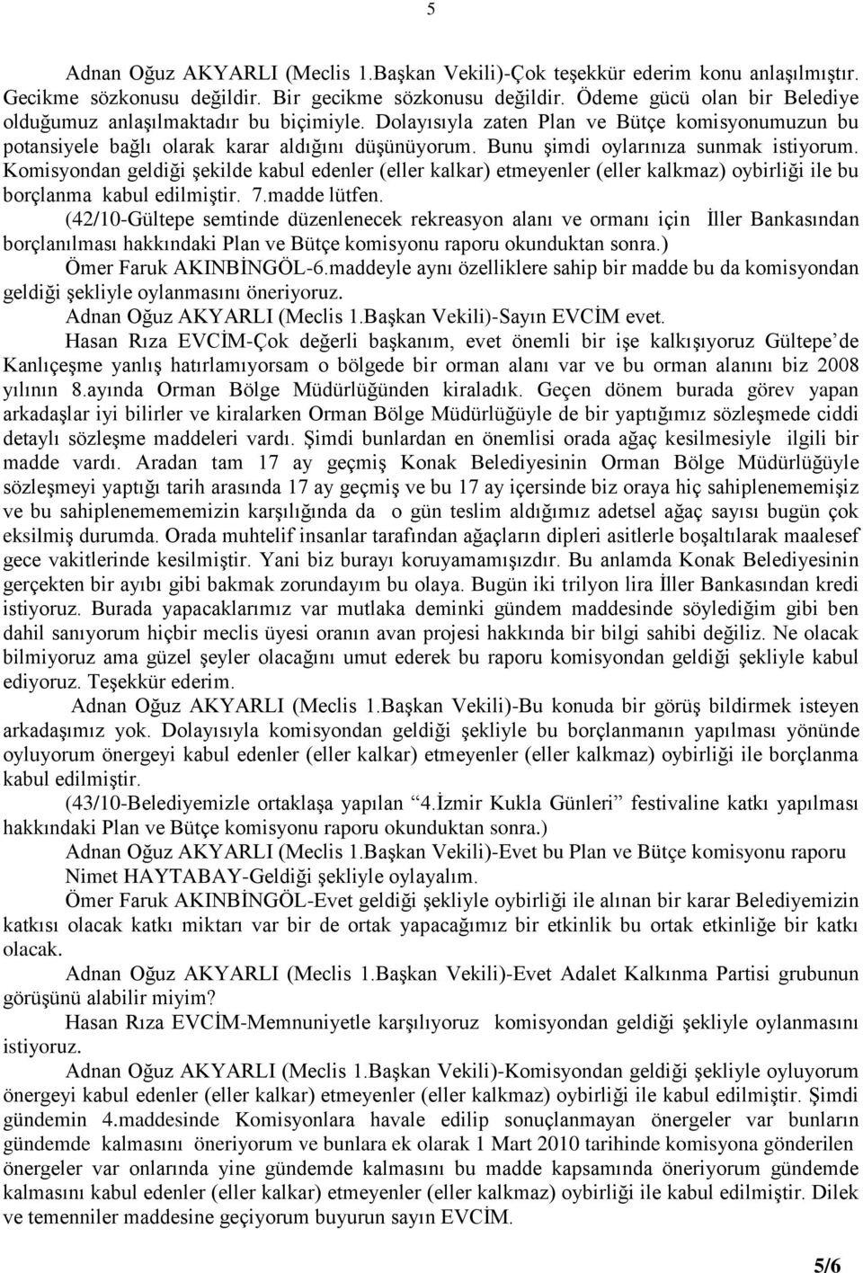 Bunu şimdi oylarınıza sunmak istiyorum. Komisyondan geldiği şekilde kabul edenler (eller kalkar) etmeyenler (eller kalkmaz) oybirliği ile bu borçlanma kabul edilmiştir. 7.madde lütfen.