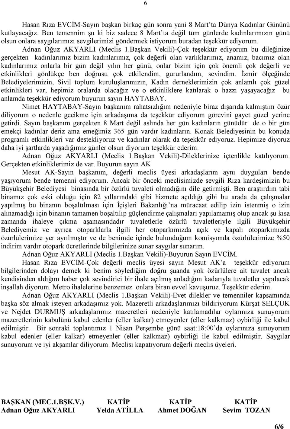 Başkan Vekili)-Çok teşekkür ediyorum bu dileğinize gerçekten kadınlarımız bizim kadınlarımız, çok değerli olan varlıklarımız, anamız, bacımız olan kadınlarımız onlarla bir gün değil yılın her günü,