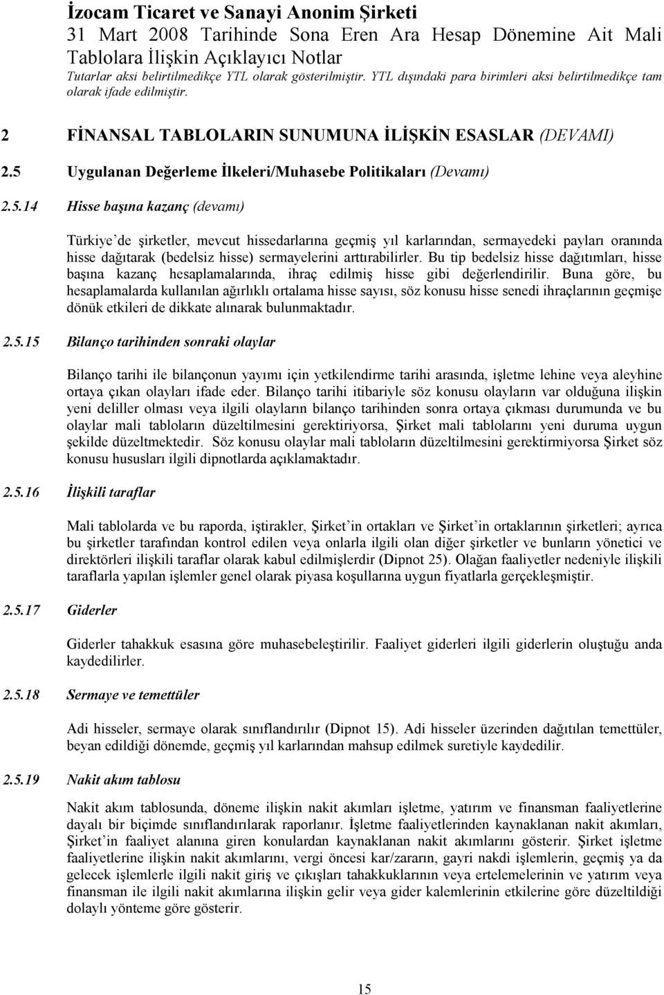 14 Hisse başına kazanç (devamı) Türkiye de şirketler, mevcut hissedarlarına geçmiş yıl karlarından, sermayedeki payları oranında hisse dağıtarak (bedelsiz hisse) sermayelerini arttırabilirler.