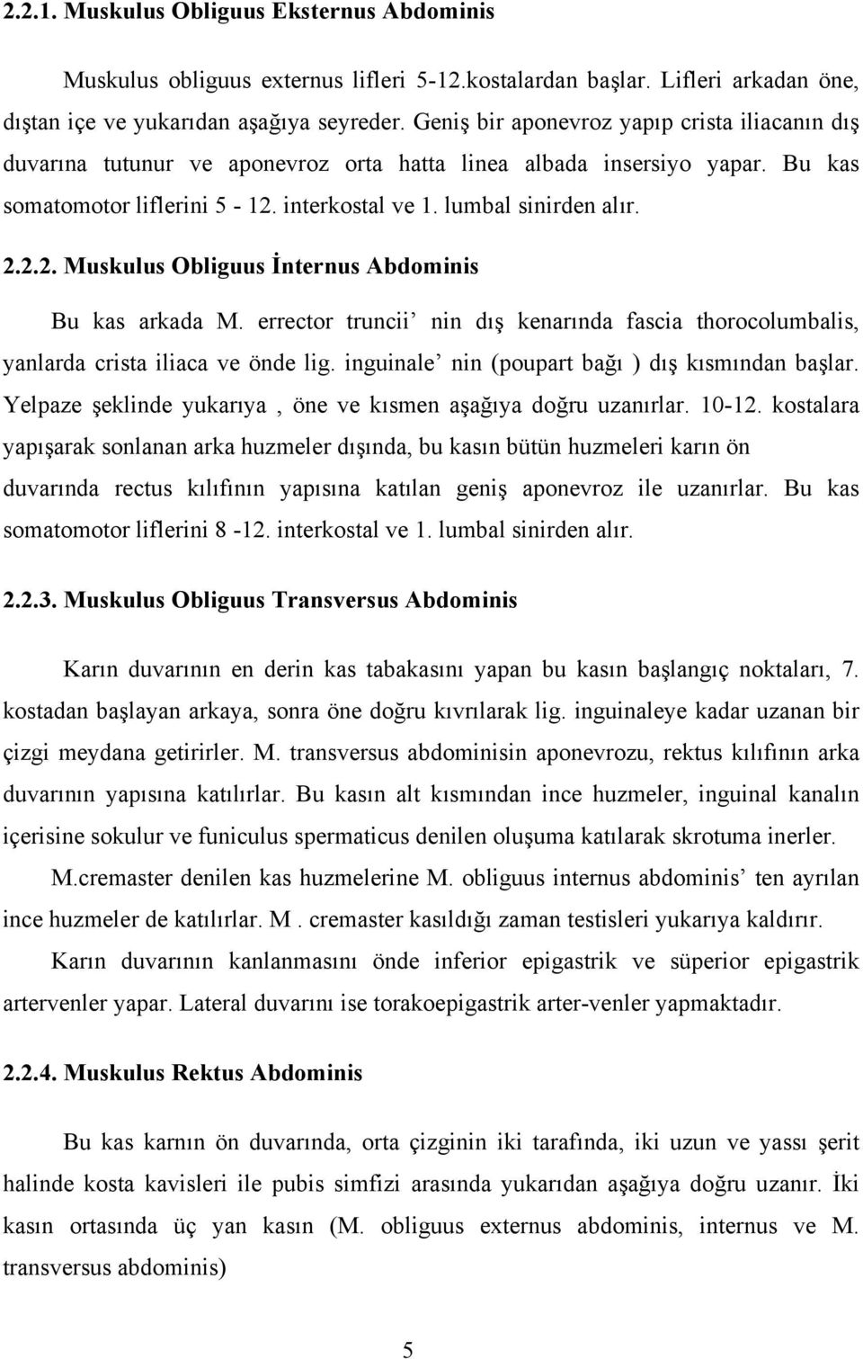 interkostal ve 1. lumbal sinirden alır. 2.2.2. Muskulus Obliguus İnternus Abdominis Bu kas arkada M. errector truncii nin dış kenarında fascia thorocolumbalis, yanlarda crista iliaca ve önde lig.