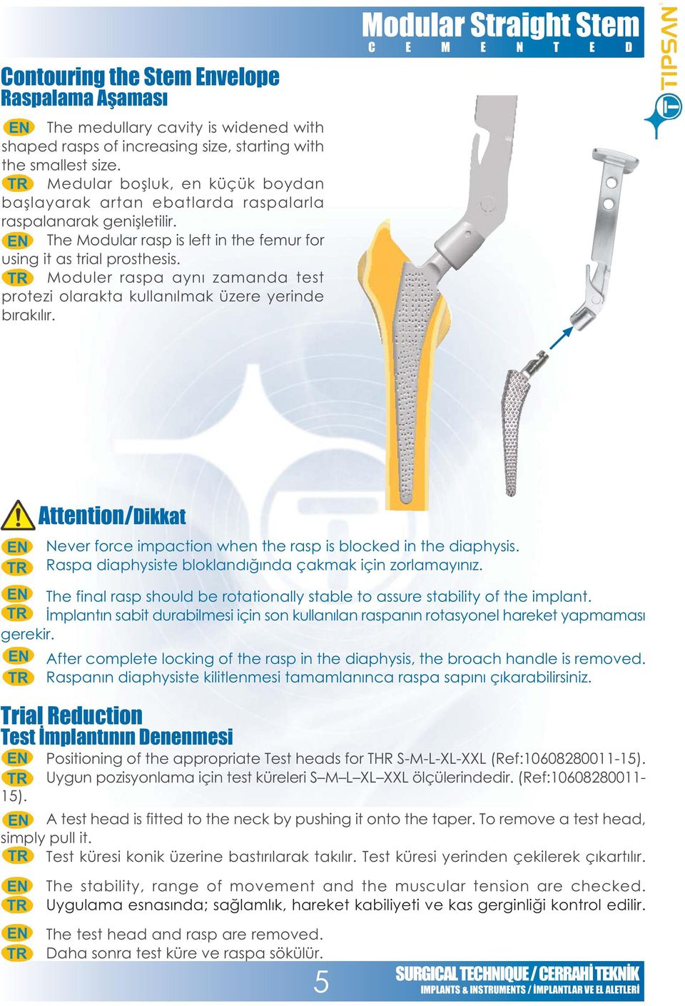 Moduler raspa ayný zamanda test protezi olarakta kullanýlmak üzere yerinde býrakýlýr. Modular Straight Stem 15). Attention/Dikkat Never force impaction when the rasp is blocked in the diaphysis.