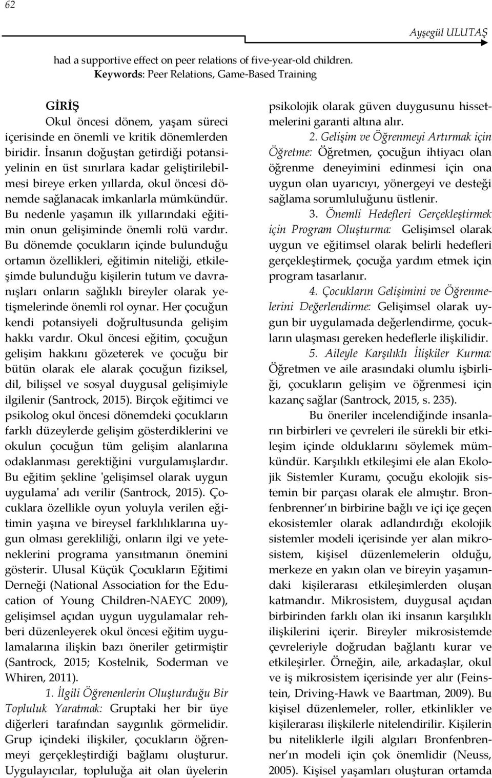 İnsanın doğuştan getirdiği potansiyelinin en üst sınırlara kadar geliştirilebilmesi bireye erken yıllarda, okul öncesi dönemde sağlanacak imkanlarla mümkündür.