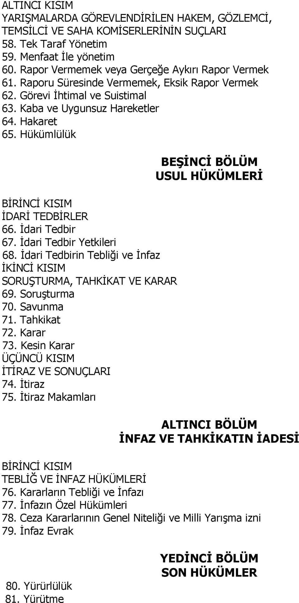 Hükümlülük BİRİNCİ KISIM İDARİ TEDBİRLER 66. İdari Tedbir 67. İdari Tedbir Yetkileri 68. İdari Tedbirin Tebliği ve İnfaz İKİNCİ KISIM SORUŞTURMA, TAHKİKAT VE KARAR 69. Soruşturma 70. Savunma 71.