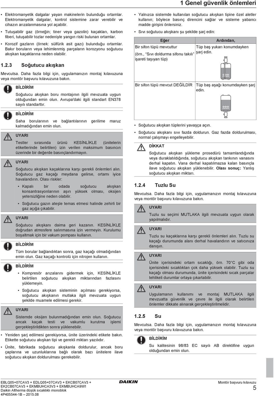 Bkır orulrın vey lehimlenmiş prçlrın korozyonu soğutuu kışkn kçklrın neen olilir... Soğutuu kışkn Mevuts. Dh fzl ilgi için, uygulmnızın montj kılvuzun vey montör şvuru kılvuzun kın.