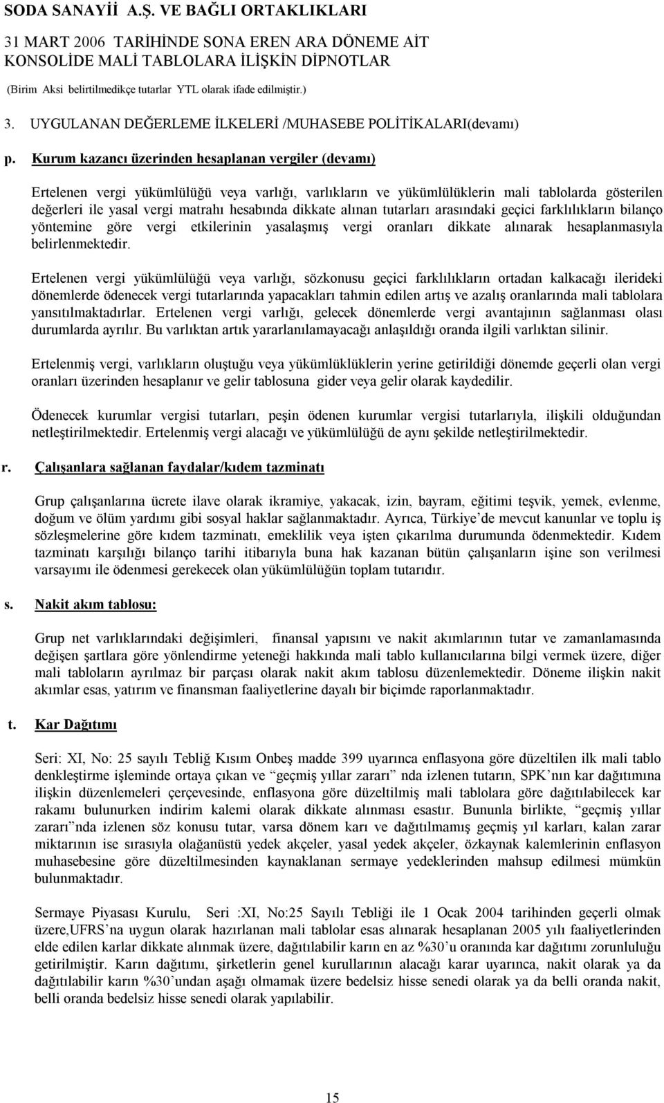 dikkate alınan tutarları arasındaki geçici farklılıkların bilanço yöntemine göre vergi etkilerinin yasalaşmış vergi oranları dikkate alınarak hesaplanmasıyla belirlenmektedir.