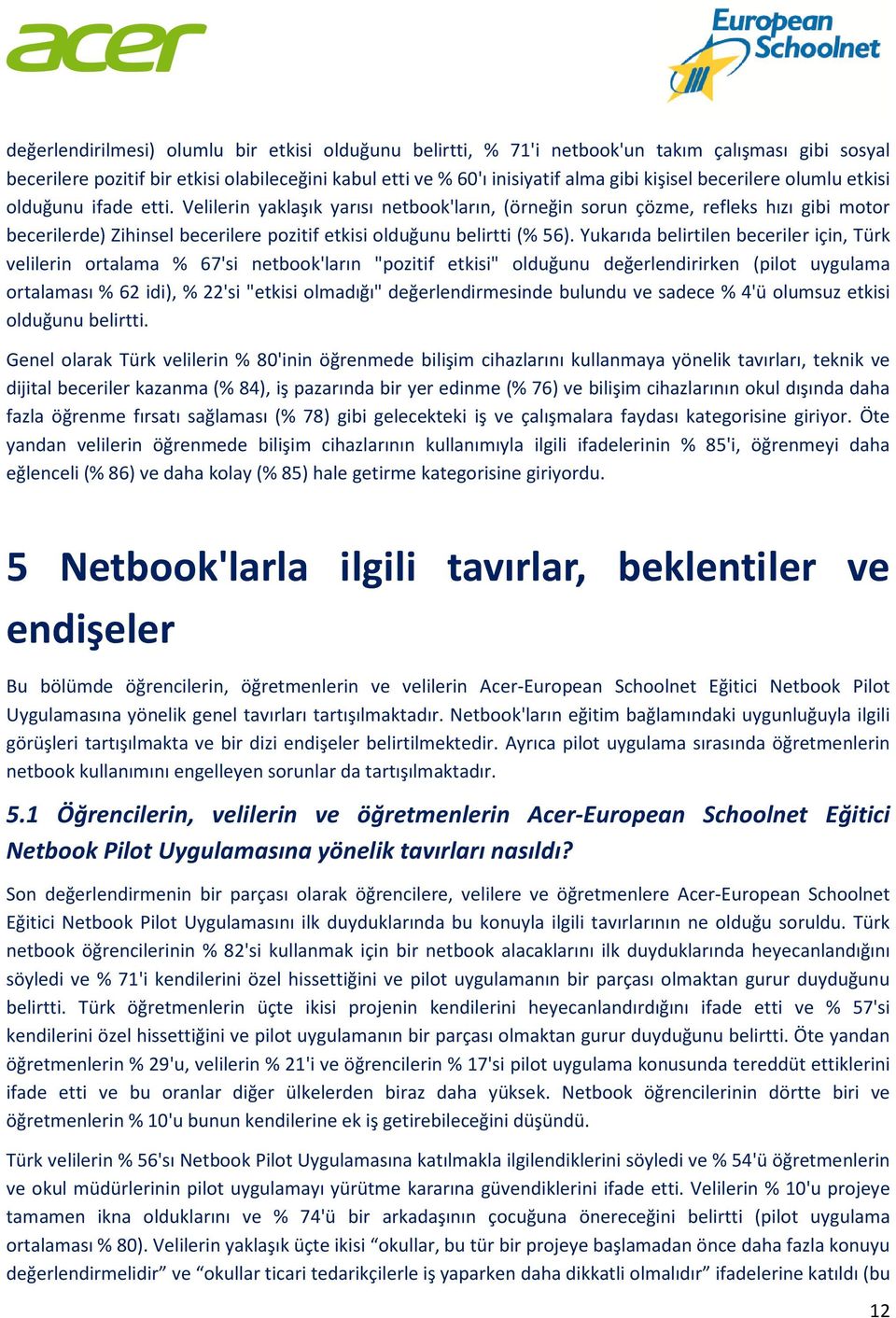 Velilerin yaklaşık yarısı netbook'ların, (örneğin sorun çözme, refleks hızı gibi motor becerilerde) Zihinsel becerilere pozitif etkisi olduğunu belirtti (% 56).