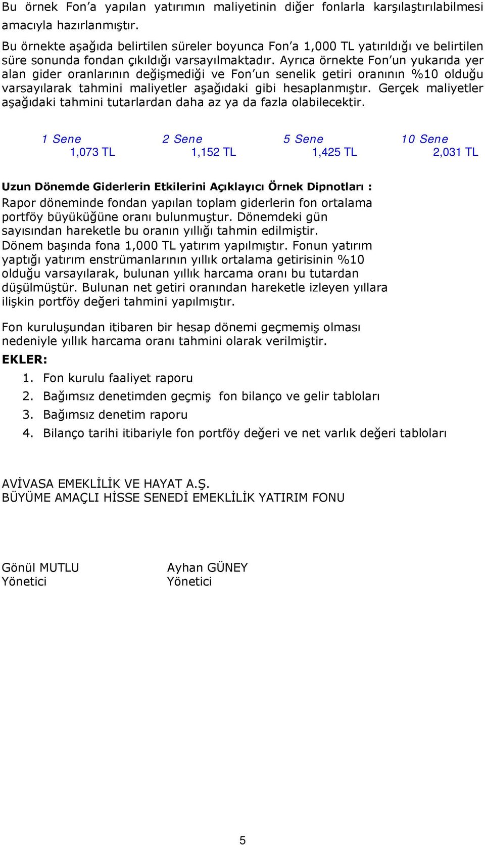 Ayrıca örnekte Fon un yukarıda yer alan gider oranlarının değişmediği ve Fon un senelik getiri oranının %10 olduğu varsayılarak tahmini maliyetler aşağıdaki gibi hesaplanmıştır.