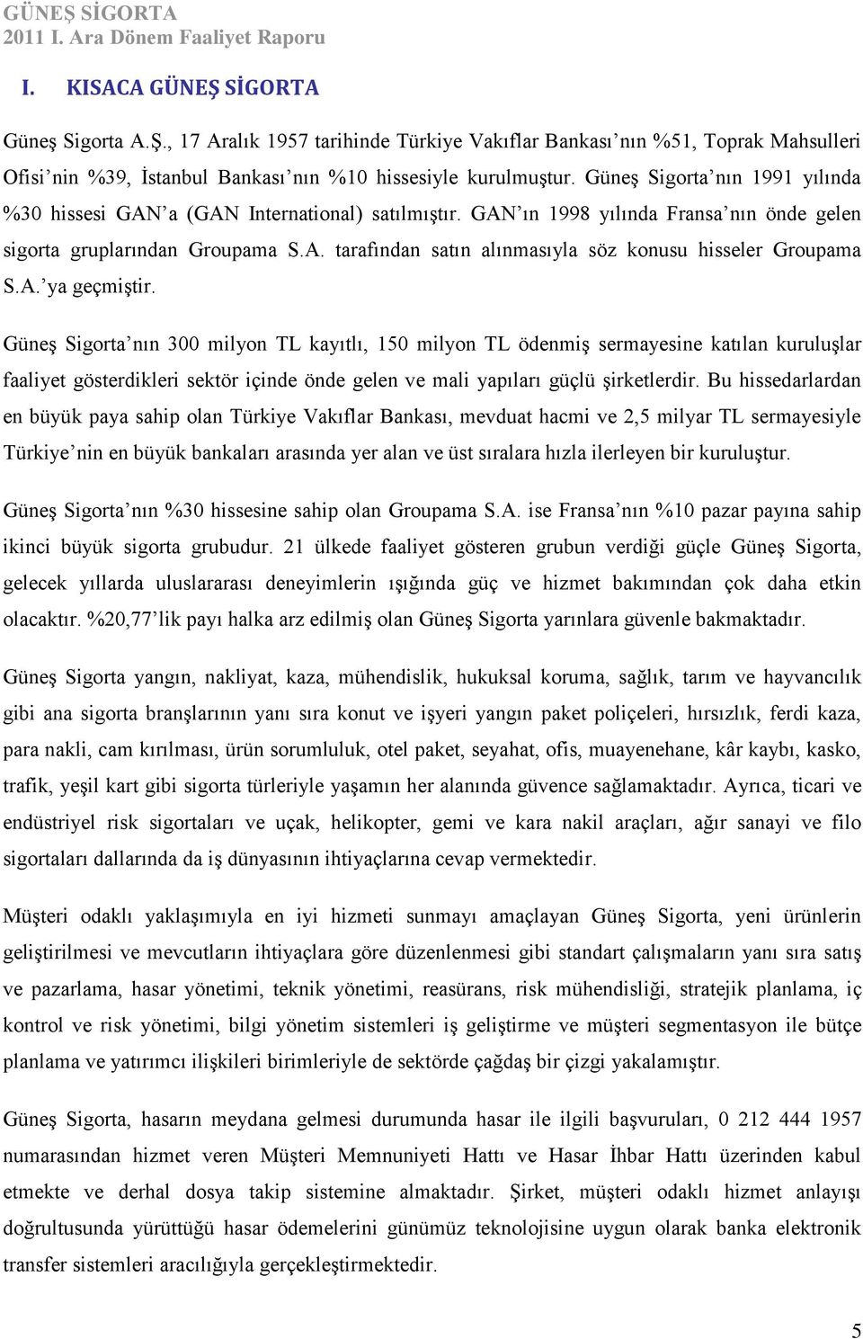 A. ya geçmiştir. Güneş Sigorta nın 300 milyon TL kayıtlı, 150 milyon TL ödenmiş sermayesine katılan kuruluşlar faaliyet gösterdikleri sektör içinde önde gelen ve mali yapıları güçlü şirketlerdir.