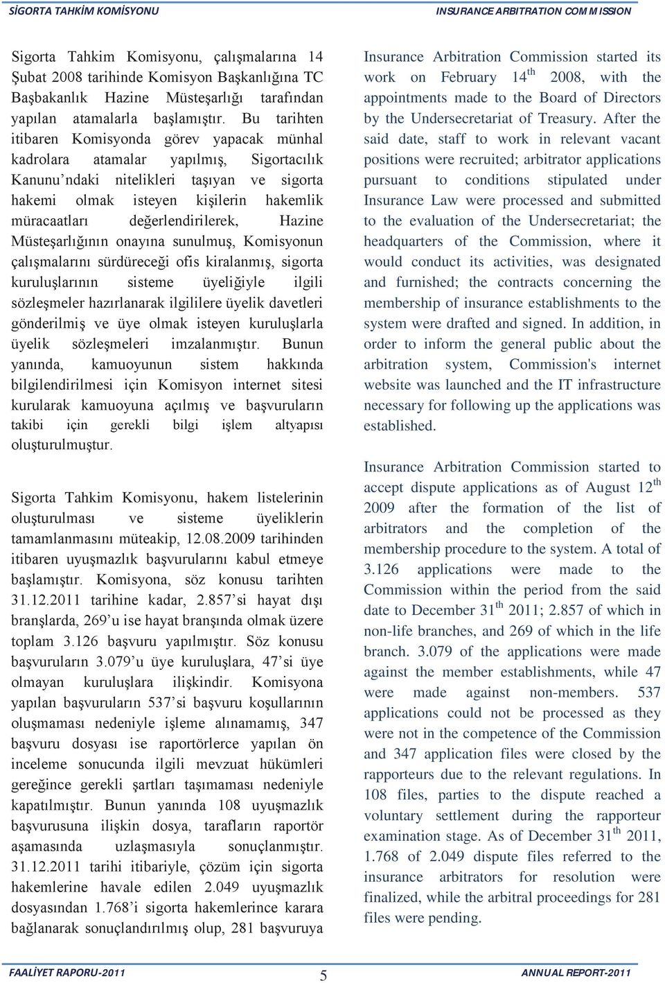 değerlendirilerek, Hazine Müsteşarlığının onayına sunulmuş, Komisyonun çalışmalarını sürdüreceği ofis kiralanmış, sigorta kuruluşlarının sisteme üyeliğiyle ilgili sözleşmeler hazırlanarak ilgililere