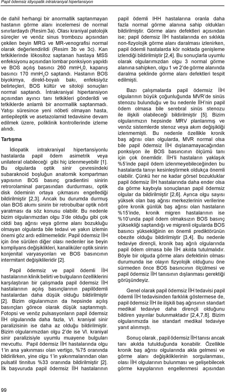 Kan tetkiklerinde lökositoz saptanan hastaya MSS enfeksiyonu açısından lombar ponksiyon yapıldı ve BOS açılış basıncı 260 mmh 2 0, kapanış basıncı 170 mmh 2 O saptandı.