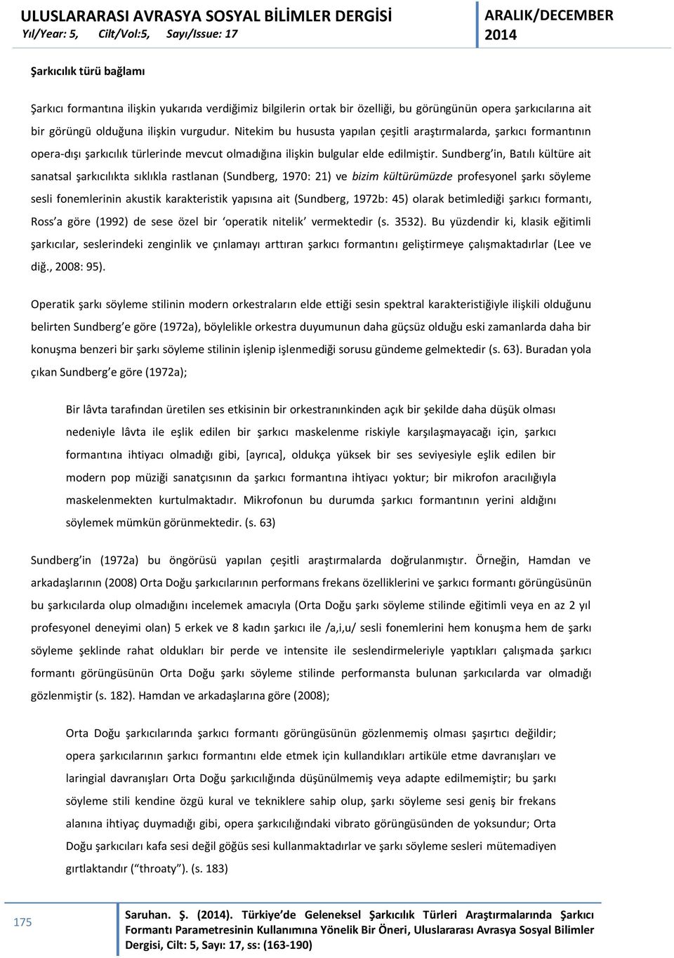 Sundberg in, Batılı kültüre ait sanatsal şarkıcılıkta sıklıkla rastlanan (Sundberg, 1970: 21) ve bizim kültürümüzde profesyonel şarkı söyleme sesli fonemlerinin akustik karakteristik yapısına ait