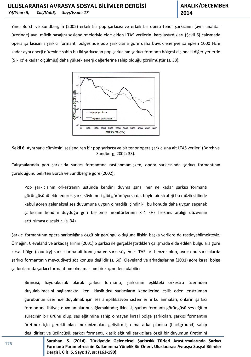 pop şarkıcının şarkıcı formantı bölgesi dışındaki diğer yerlerde (5 khz e kadar ölçülmüş) daha yüksek enerji değerlerine sahip olduğu görülmüştür (s. 33). Şekil 6.