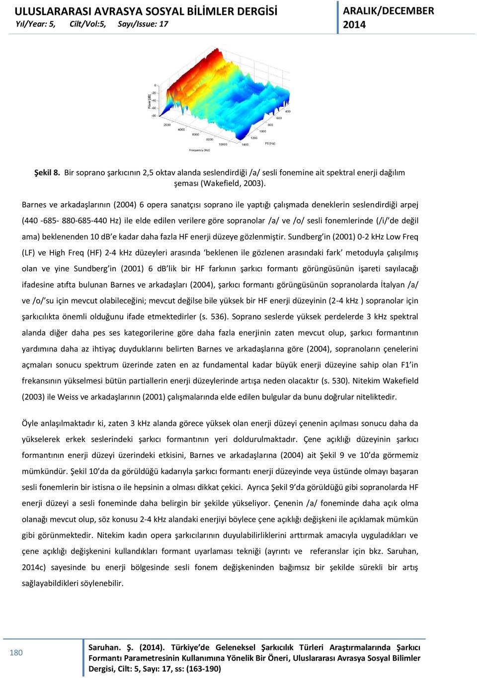 fonemlerinde (/i/ de değil ama) beklenenden 10 db e kadar daha fazla HF enerji düzeye gözlenmiştir.