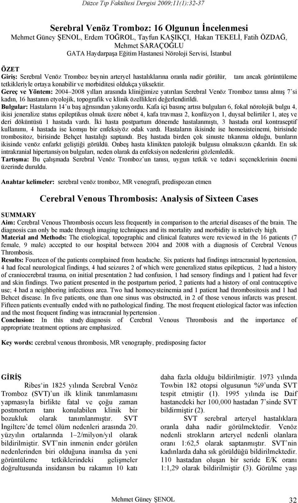 Gereç ve Yöntem: 2004 2008 yılları arasında kliniğimize yatırılan Serebral Venöz Tromboz tanısı almış 7 si kadın, 16 hastanın etyolojik, topografik ve klinik özellikleri değerlendirildi.