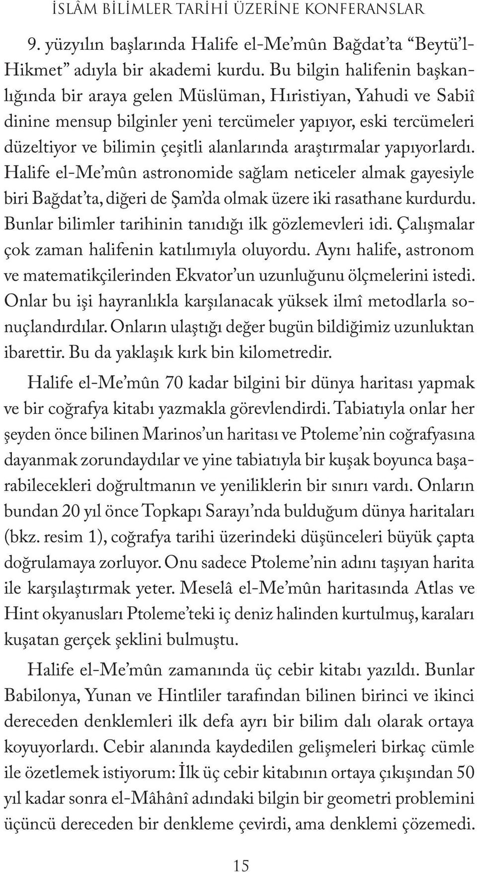 araştırmalar yapıyorlardı. Halife el-me mûn astronomide sağlam neticeler almak gayesiyle biri Bağdat ta, diğeri de Şam da olmak üzere iki rasathane kurdurdu.