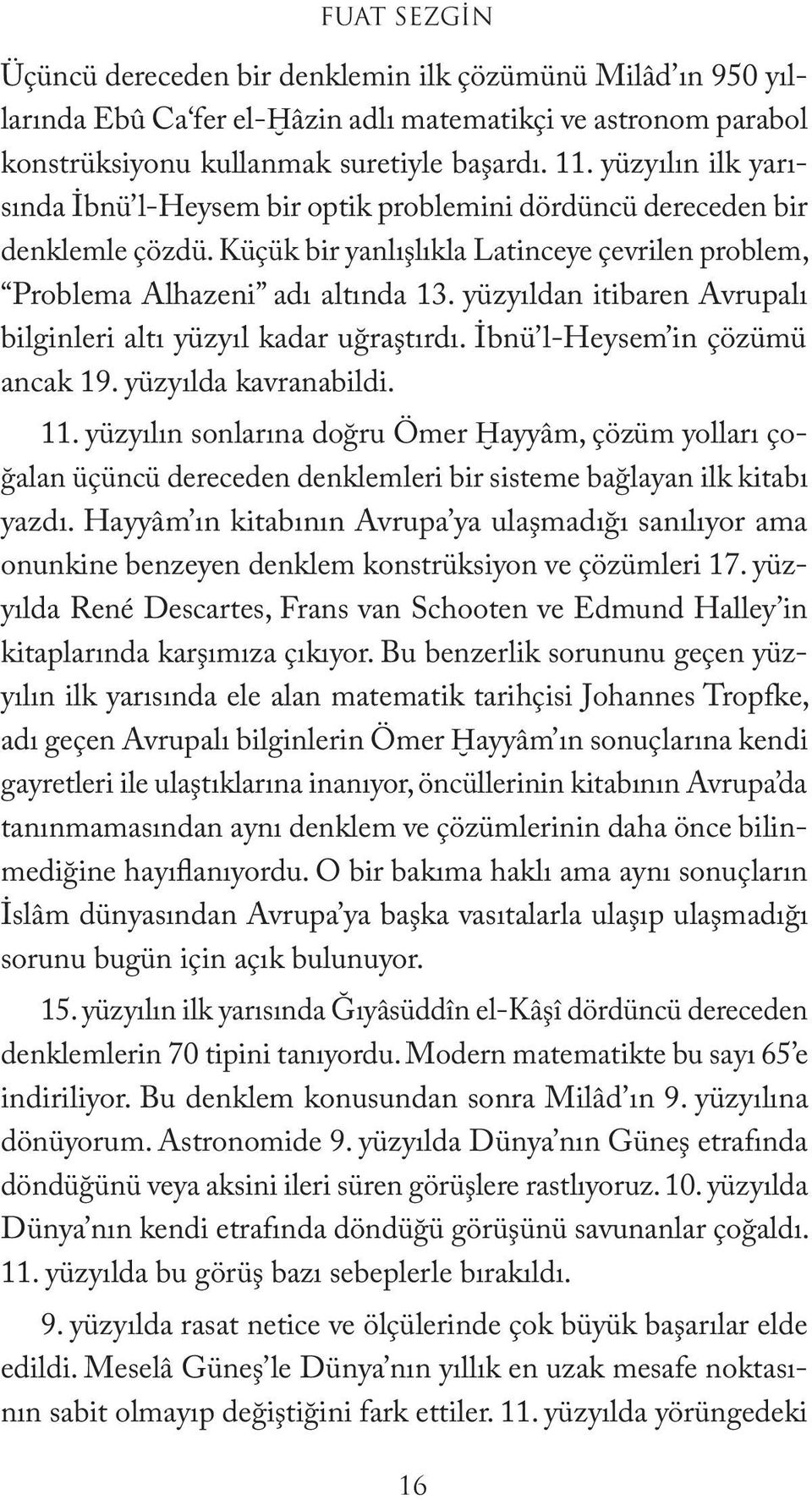 yüzyıldan itibaren Avrupalı bilginleri altı yüzyıl kadar uğraştırdı. İbnü l-heysem in çözümü ancak 19. yüzyılda kavranabildi. 11.