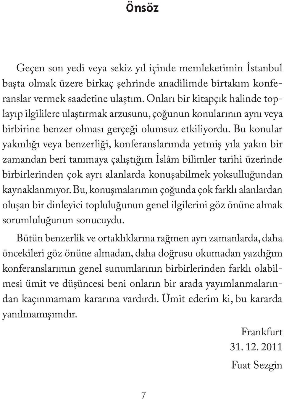 Bu konular yakınlığı veya benzerliği, konferanslarımda yetmiş yıla yakın bir zamandan beri tanımaya çalıştığım İslâm bilimler tarihi üzerinde birbirlerinden çok ayrı alanlarda konuşabilmek