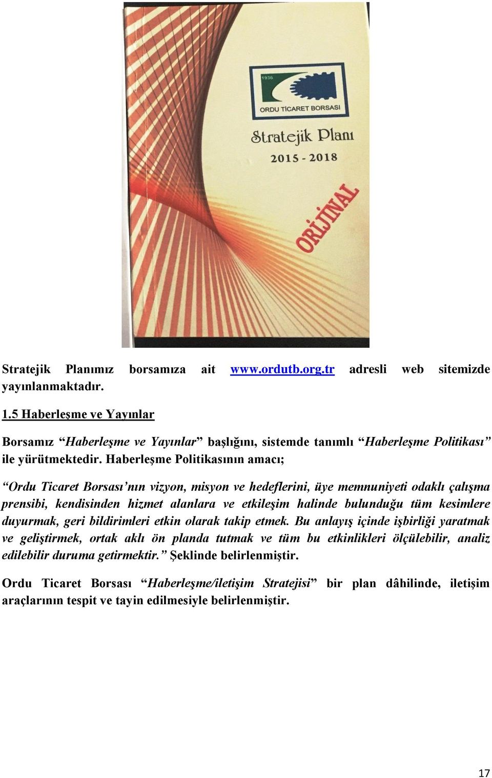 Haberleşme Politikasının amacı; Ordu Ticaret Borsası nın vizyon, misyon ve hedeflerini, üye memnuniyeti odaklı çalışma prensibi, kendisinden hizmet alanlara ve etkileşim halinde bulunduğu tüm