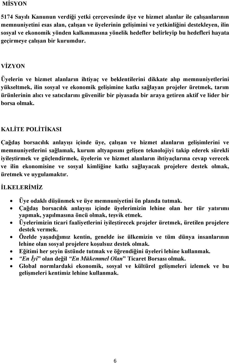 VİZYON Üyelerin ve hizmet alanların ihtiyaç ve beklentilerini dikkate alıp memnuniyetlerini yükseltmek, ilin sosyal ve ekonomik gelişimine katkı sağlayan projeler üretmek, tarım ürünlerinin alıcı ve