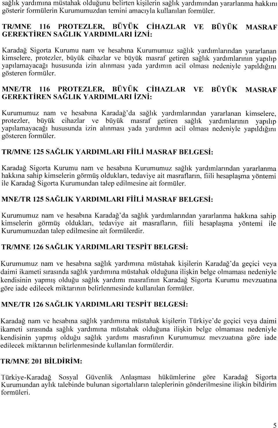 cihazlar ve biiyiik masraf getiren saglik yardimlanmn yapihp yapilamayacagi hususunda izin almmasi yada yardimm acil olmasi nedeniyle yapildigim gosteren formiiler.